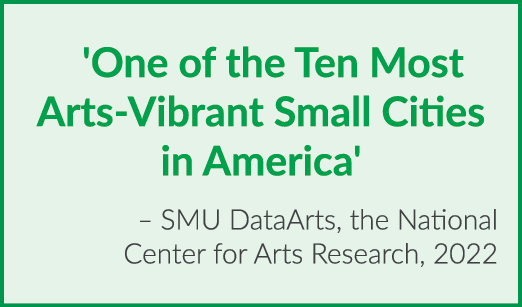 'One of the Ten Most Arts Vibrant Small Cities in America' – SMU DataArts, the National Center for Arts Research, 2022
