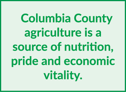Columbia County agriculture is a source of nutrition, pride and economic vitality.