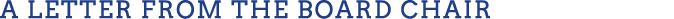 A Letter from the BOARD CHAIR