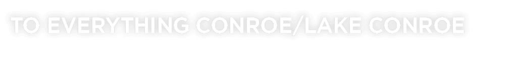 TO EVERYTHING CONROE LAKE CONROE