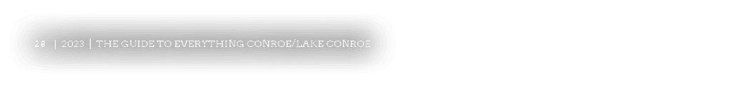 28 | 2023 | The Guide to Everything Conroe/Lake Conroe