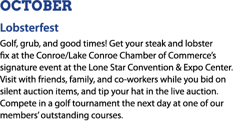 OCTOBER Lobsterfest Golf, grub, and good times! Get your steak and lobster fix at the Conroe/Lake Conroe Chamber of C...