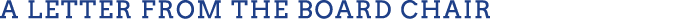 A Letter from the BOARD CHAIR