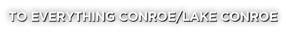 TO EVERYTHING CONROE/LAKE CONROE