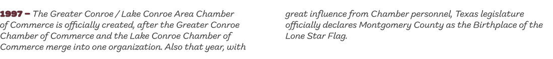 1997 – The Greater Conroe / Lake Conroe Area Chamber of Commerce is officially created, after the Greater Conroe Cham...