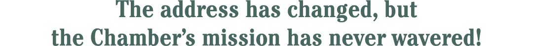 The address has changed, but the Chamber’s mission has never wavered!
