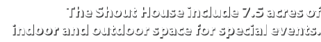 The Shout House include 7.5 acres of indoor and outdoor space for special events.