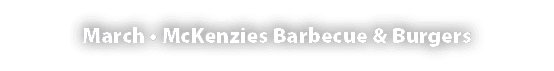 March • McKenzies Barbecue & Burgers