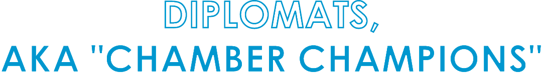 DIPLOMATS, AKA \“CHAMBER CHAMPIONS\"