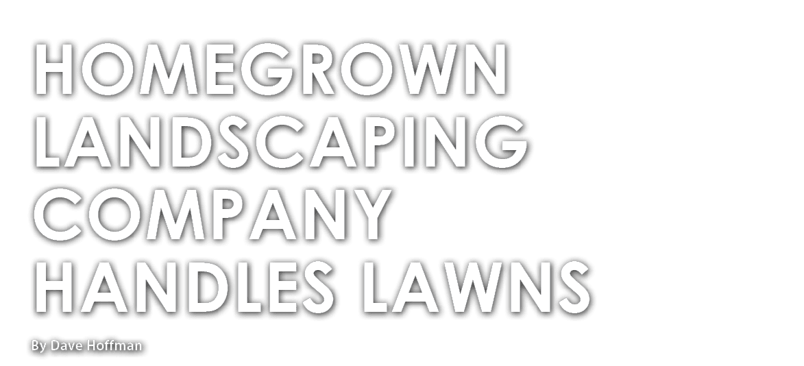 By Dave Hoffman,Homegrown Landscaping Company Handles Lawn