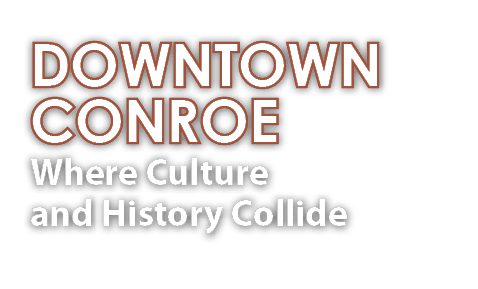 DOWNTOWN CONROE Where Culture and History Collide
