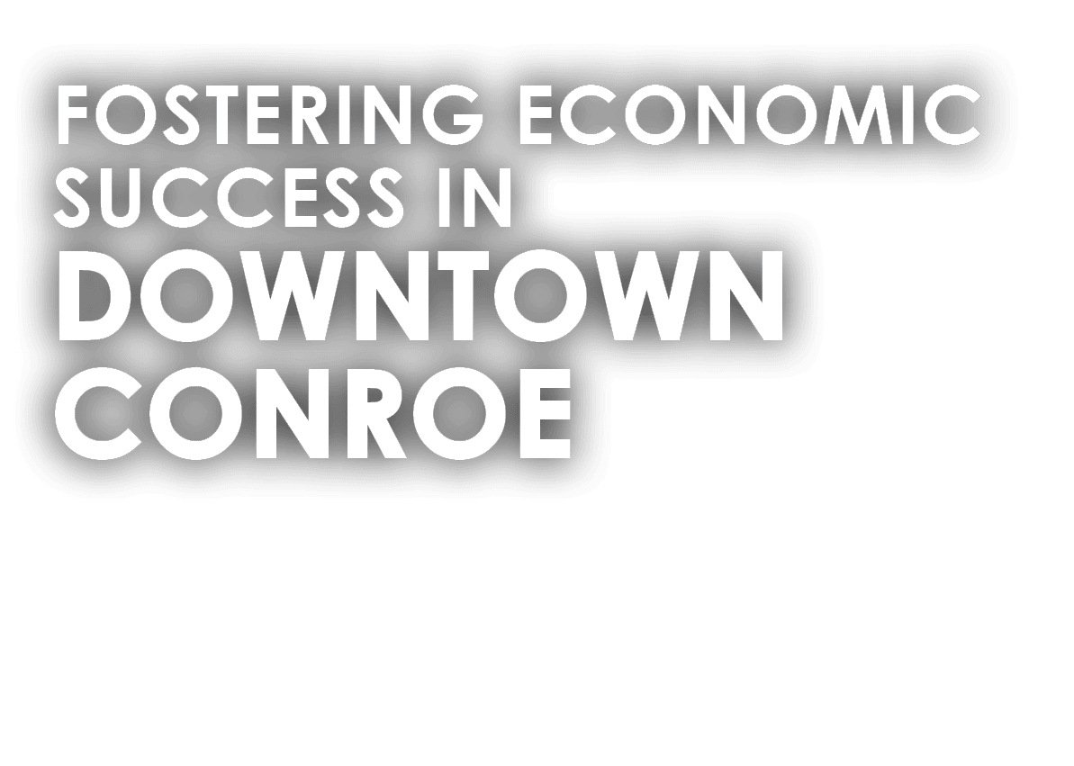 FOSTERING ECONOMIC SUCCESS IN DOWNTOWN CONROE