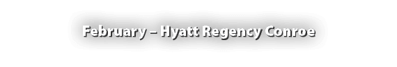 February – Hyatt Regency Conroe