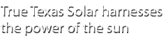 True Texas Solar harnesses the power of the sun