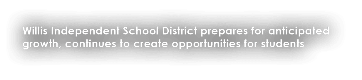 Willis Independent School District prepares for anticipated growth, continues to create opportunities for students 