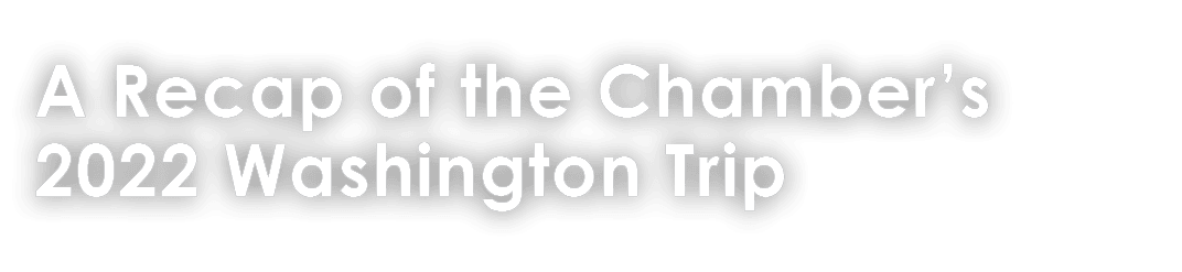 A Recap of the Chamber’s 2022 Washington Trip