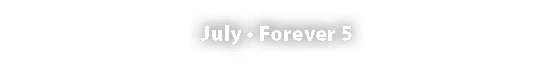 July • Forever 5 