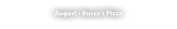 August • Russo’s Pizza