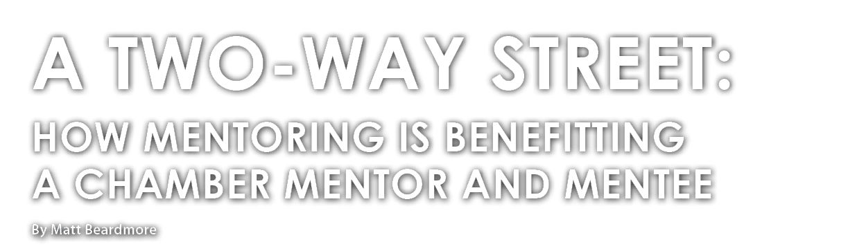 By Matt Beardmore ,A Two Way Street: How Mentoring is Benefitting a Chamber Mentor and Mente