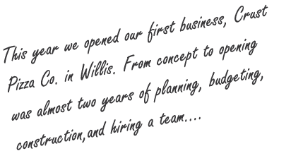 This year we opened our first business, Crust Pizza Co. in Willis. From concept to opening was almost two years of pl...