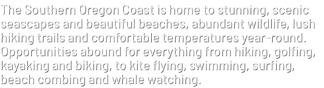 The Southern Oregon Coast is home to stunning, scenic seascapes and beautiful beaches, abundant wildlife, lush hiking...