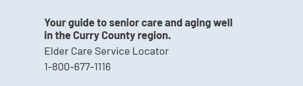 Your guide to senior care and aging well in the Curry County region. Elder Care Service Locator 1 800 677 1116