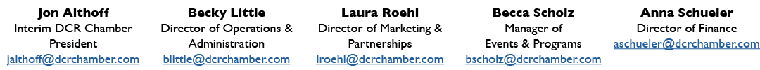 Jon Althoff Interim DCR Chamber President jalthoff@dcrchamber.com Becky Little Director of Operations & Administratio...