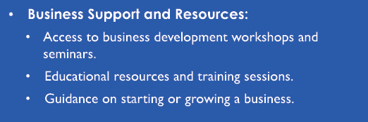 • Business Support and Resources: • Access to business development workshops and seminars. • Educational resources an...