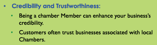 • Credibility and Trustworthiness: • Being a chamber Member can enhance your business’s credibility. • Customers ofte...