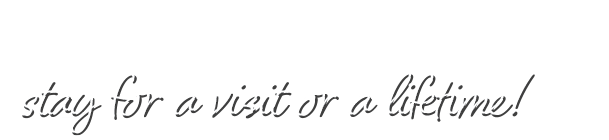 stay for a visit or a lifetime!