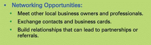 • Networking Opportunities: • Meet other local business owners and professionals. • Exchange contacts and business ca...