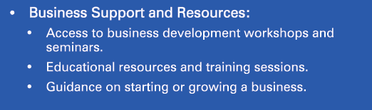 • Business Support and Resources: • Access to business development workshops and seminars. • Educational resources an...