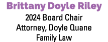 Brittany Doyle Riley 2024 Board Chair Attorney, Doyle Quane Family Law