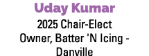 Uday Kumar 2025 Chair Elect Owner, Batter 'N Icing Danville