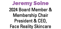 Jeremy Soine 2024 Board Member & Membership Chair President & CEO, Face Reality Skincare