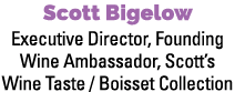 Scott Bigelow Executive Director, Founding Wine Ambassador, Scott’s Wine Taste / Boisset Collection