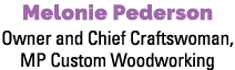Melonie Pederson Owner and Chief Craftswoman, MP Custom Woodworking