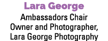 Lara George Ambassadors Chair Owner and Photographer, Lara George Photography 