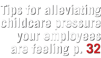 Tips for alleviating childcare pressure your employees are feeling p  32