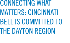  CONNECTING WHAT MATTERS: CINCINNATI BELL IS COMMITTED TO THE DAYTON REGION