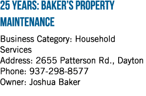25 Years: Baker s Property Maintenance Business Category: Household Services Address: 2655 Patterson Rd , Dayton Phon   
