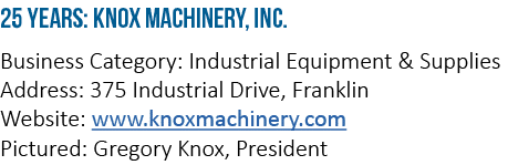 25 Years: Knox Machinery, Inc  Business Category: Industrial Equipment & Supplies Address: 375 Industrial Drive, Fran   