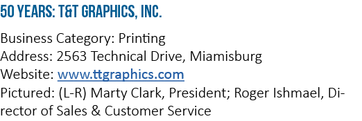 50 Years: T&T Graphics, Inc  Business Category: Printing Address: 2563 Technical Drive, Miamisburg Website: www ttgra   