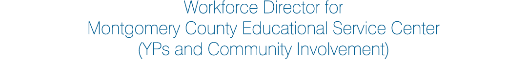 Workforce Director for Montgomery County Educational Service Center (YPs and Community Involvement)
