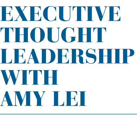 EXECUTIVE THOUGHT LEADERSHIP WITH AMY LEI
