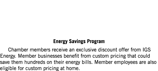  Energy Savings Program Chamber members receive an exclusive discount offer from IGS Energy. Member businesses benefi...