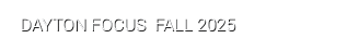 DAYTON FOCUS FALL 2025