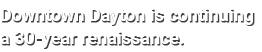 Downtown Dayton is continuing a 30 year renaissance.