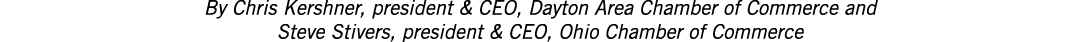 By Chris Kershner, president & CEO, Dayton Area Chamber of Commerce and Steve Stivers, president & CEO, Ohio Chamber ...