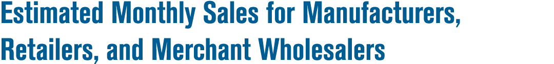 Estimated Monthly Sales for Manufacturers, Retailers, and Merchant Wholesalers